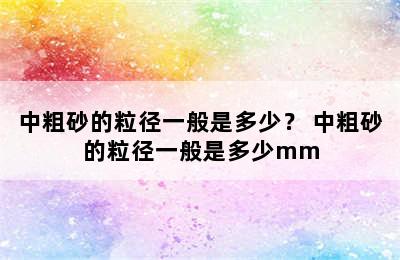 中粗砂的粒径一般是多少？ 中粗砂的粒径一般是多少mm